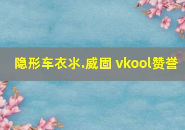 隐形车衣氺.威固 vkool赞誉